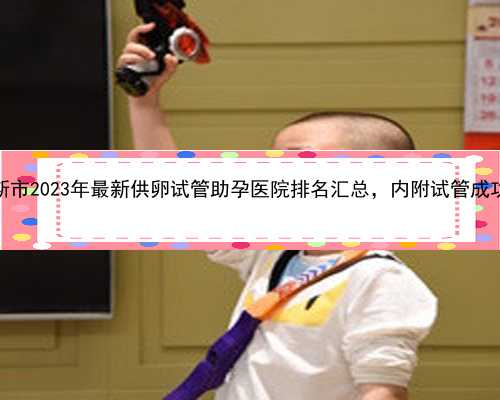 黑龙江省佳木斯市2023年最新供卵试管助孕医院排名汇总，内附试管成功率及供